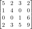 Rendered by QuickLaTeX.com \begin{bmatrix} 5 & 2 & 3& 2\\1 & 4 & 0& 0 \\ 0 & 0 & 1& 6 \\ 2 & 3 & 5& 9 \end{bmatrix}
