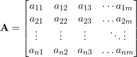 Rendered by QuickLaTeX.com \mathbf{A} = \begin{bmatrix} a_{11} & a_{12} & a_{13} & \cdots a_{1m} \\ a_{21} & a_{22} & a_{23} & \ldots a_{2m} \\ \vdots & \vdots & \vdots & \ddots \vdots \\ a_{n1} & a_{n2} & a_{n3} & \ldots a_{nm} \\ \end{bmatrix}