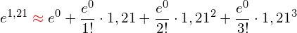 \[e^{1,21} \R{\approx} e^0+\frac{e^0}{1!}\cdot 1,21+\frac{e^0}{2!}\cdot 1,21^2+\frac{e^0}{3!}\cdot 1,21^3\]