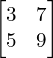 Rendered by QuickLaTeX.com \begin{bmatrix} 3 & 7 \\ 5 & 9 \end{bmatrix}