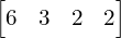 \begin{bmatrix} 6 & 3 & 2 & 2 \end{bmatrix} 