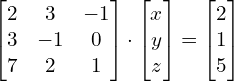 Rendered by QuickLaTeX.com \begin{bmatrix} 2 & 3 & -1 \\ 3 & -1 & 0 \\ 7 & 2 & 1 \end{bmatrix}\cdot \begin{bmatrix} x \\ y \\ z \end{bmatrix} = \begin{bmatrix} 2 \\ 1 \\ 5 \end{bmatrix}